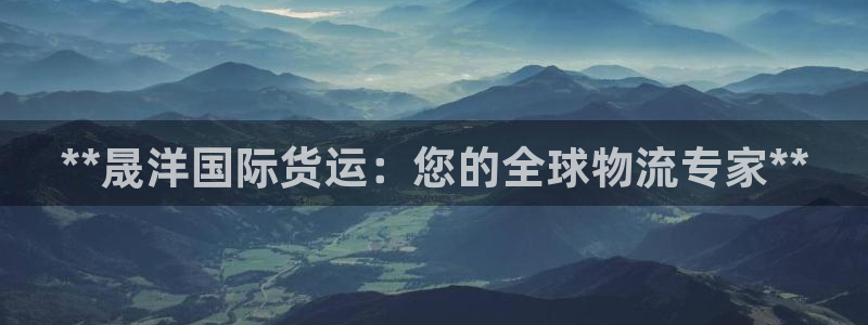 z6com尊龙凯时代理：**晟洋国际货运：您的全球物流专