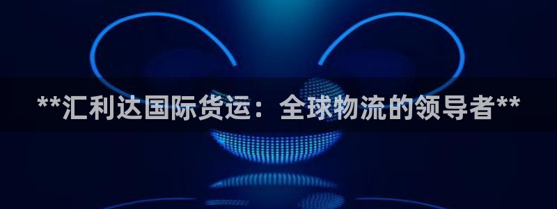尊龙凯时链接：**汇利达国际货运：全球物流的领导者**