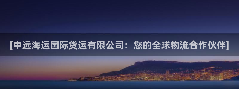 尊龙官网国际：[中远海运国际货运有限公司：您的全球物流合