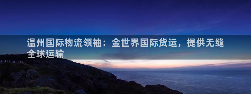尊龙d88现金关注ag发财网：温州国际物流领袖：金世界国