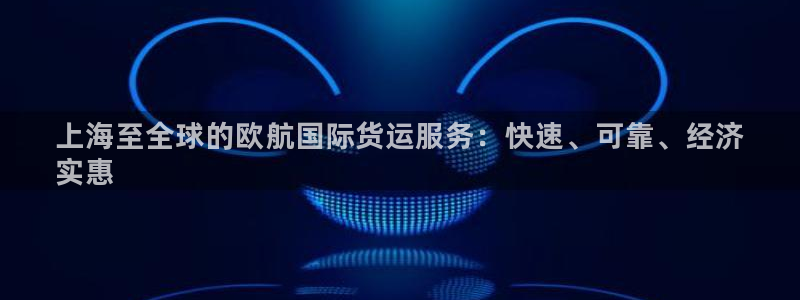 尊龙凯时vip：上海至全球的欧航国际货运服务：快速、可靠