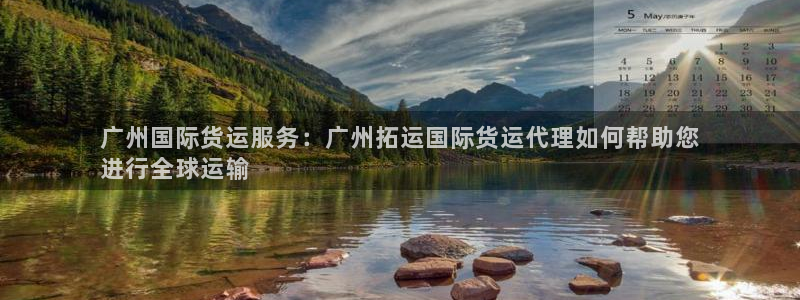 尊龙游戏官方网：广州国际货运服务：广州拓运国际货运代理如