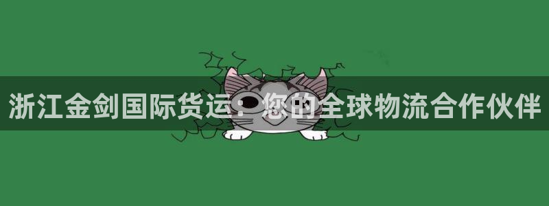 下载尊龙：浙江金剑国际货运：您的全球物流合作伙伴