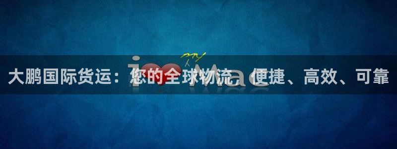 尊龙集团有限公司官网：大鹏国际货运：您的全球物流，便捷、