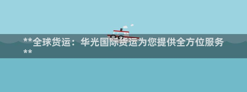 尊龙人生就是博i可靠吗：**全球货运：华光国际货运为您提