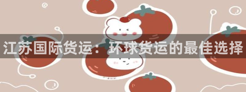 尊龙凯时logo：江苏国际货运：环球货运的最佳选择