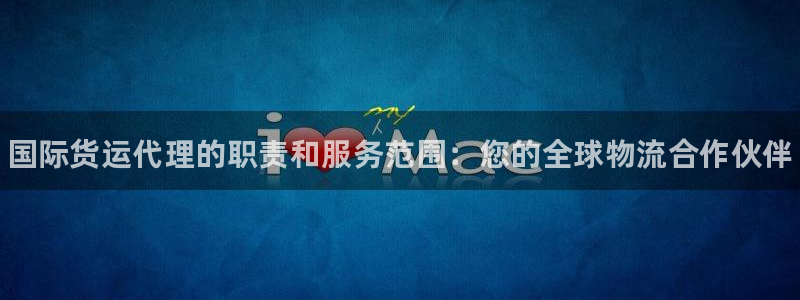 尊龙凯时老板是谁：国际货运代理的职责和服务范围：您的全球